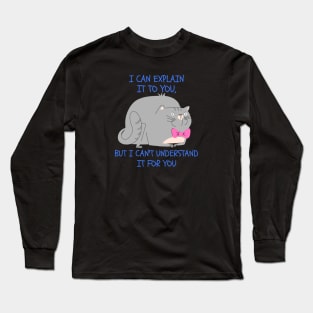 I CAN EXPLAIN IT TO YOU, BUT I CAN'T UNDERSTAND IT FOR YOU Long Sleeve T-Shirt